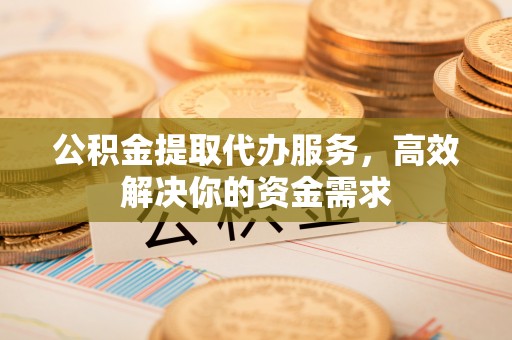 前金公积金提取代办服务，高效解决你的资金需求