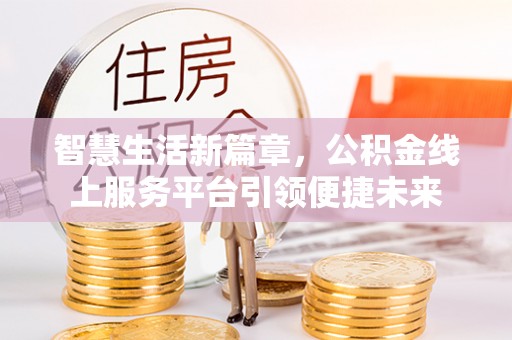 前金智慧生活新篇章，公积金线上服务平台引领便捷未来