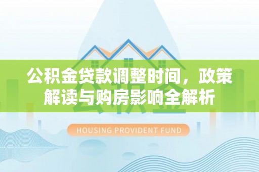 前金公积金贷款调整时间，政策解读与购房影响全解析