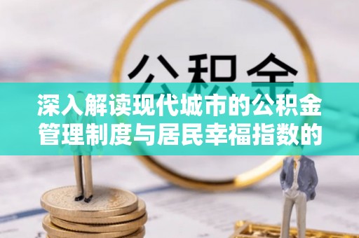 前金深入解读现代城市的公积金管理制度与居民幸福指数的关联