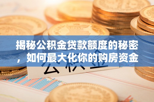 前金揭秘公积金贷款额度的秘密，如何最大化你的购房资金？