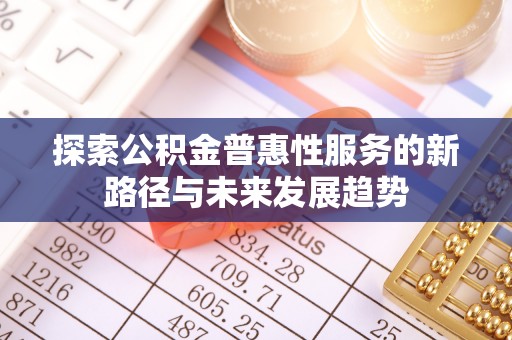 前金探索公积金普惠性服务的新路径与未来发展趋势