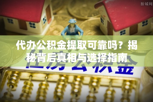 前金代办公积金提取可靠吗？揭秘背后真相与选择指南