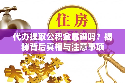 前金代办提取公积金靠谱吗？揭秘背后真相与注意事项