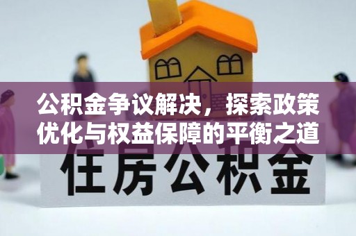 前金公积金争议解决，探索政策优化与权益保障的平衡之道