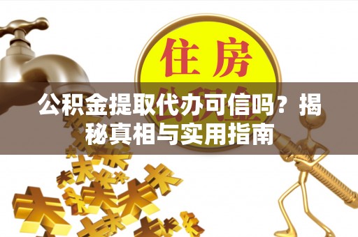 前金公积金提取代办可信吗？揭秘真相与实用指南