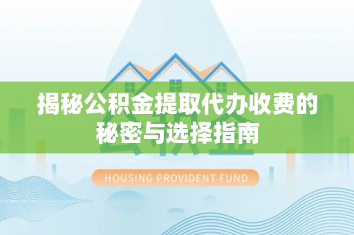 前金揭秘公积金提取代办收费的秘密与选择指南