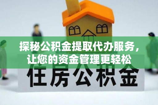 前金探秘公积金提取代办服务，让您的资金管理更轻松