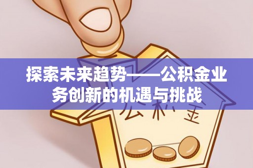 前金探索未来趋势——公积金业务创新的机遇与挑战