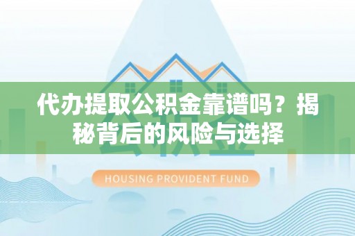 前金代办提取公积金靠谱吗？揭秘背后的风险与选择