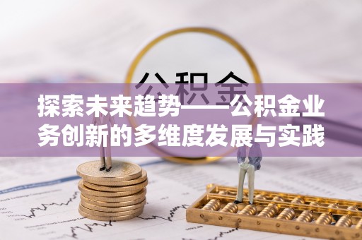 前金探索未来趋势——公积金业务创新的多维度发展与实践
