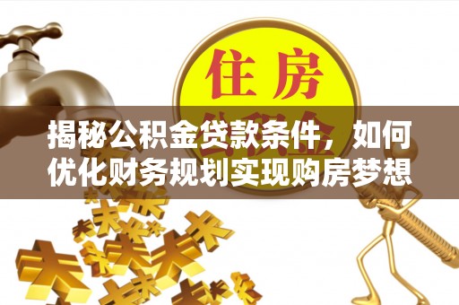 前金揭秘公积金贷款条件，如何优化财务规划实现购房梦想
