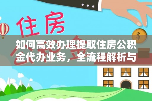 前金如何高效办理提取住房公积金代办业务，全流程解析与实用建议