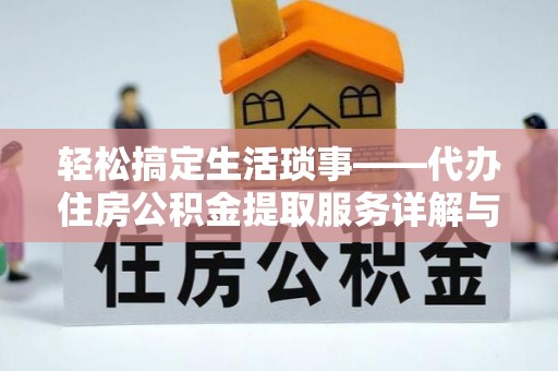 前金轻松搞定生活琐事——代办住房公积金提取服务详解与实用指南