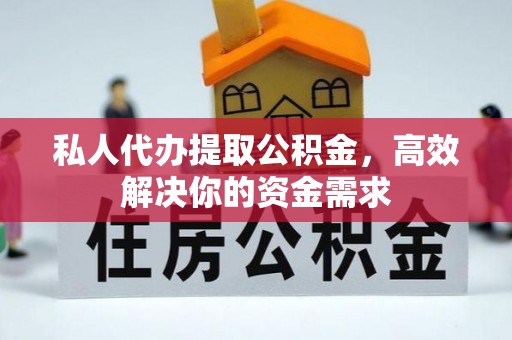 前金私人代办提取公积金，高效解决你的资金需求