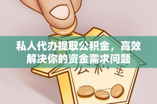 前金私人代办提取公积金，高效解决你的资金需求问题
