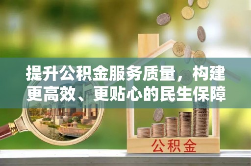 前金提升公积金服务质量，构建更高效、更贴心的民生保障体系