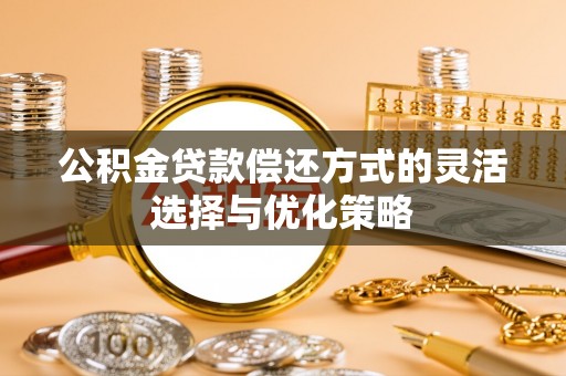 前金公积金贷款偿还方式的灵活选择与优化策略