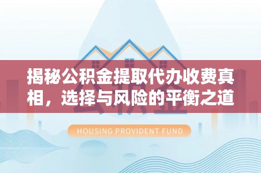 前金揭秘公积金提取代办收费真相，选择与风险的平衡之道