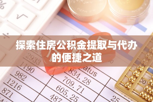 前金探索住房公积金提取与代办的便捷之道