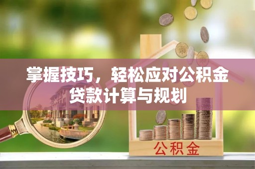 前金掌握技巧，轻松应对公积金贷款计算与规划