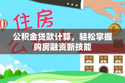 前金公积金贷款计算，轻松掌握购房融资新技能
