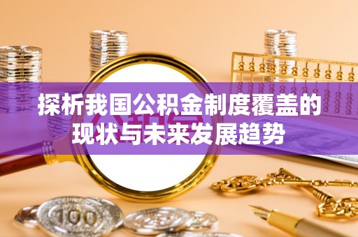 前金探析我国公积金制度覆盖的现状与未来发展趋势