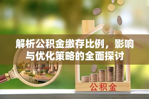前金解析公积金缴存比例，影响与优化策略的全面探讨