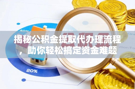 前金揭秘公积金提取代办理流程，助你轻松搞定资金难题