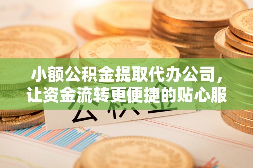 前金小额公积金提取代办公司，让资金流转更便捷的贴心服务