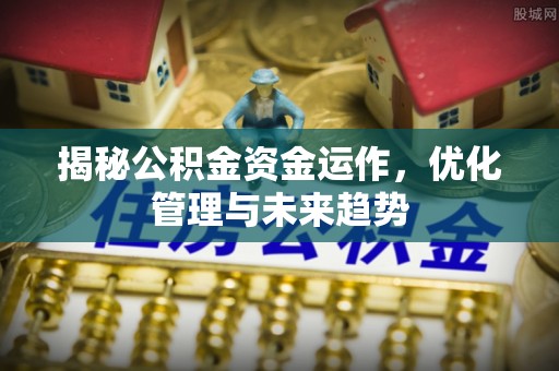 前金揭秘公积金资金运作，优化管理与未来趋势
