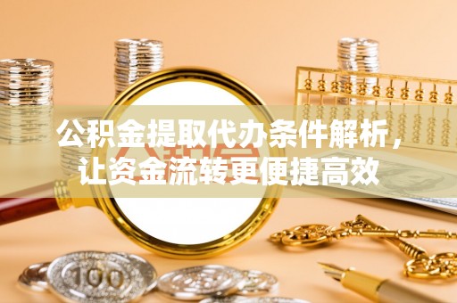 前金公积金提取代办条件解析，让资金流转更便捷高效