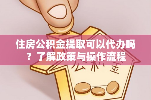前金住房公积金提取可以代办吗？了解政策与操作流程