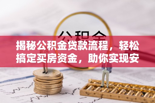 前金揭秘公积金贷款流程，轻松搞定买房资金，助你实现安居梦想