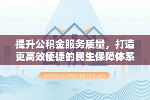前金提升公积金服务质量，打造更高效便捷的民生保障体系