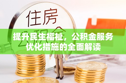 前金提升民生福祉，公积金服务优化措施的全面解读