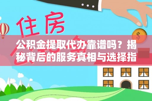 前金公积金提取代办靠谱吗？揭秘背后的服务真相与选择指南