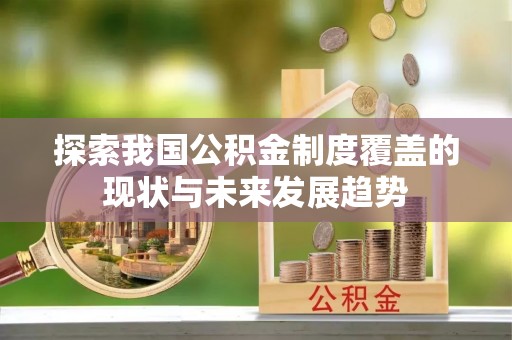 前金探索我国公积金制度覆盖的现状与未来发展趋势