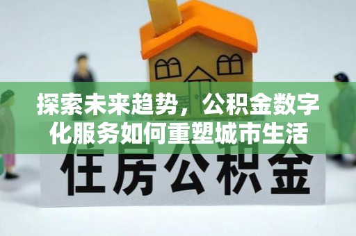 前金探索未来趋势，公积金数字化服务如何重塑城市生活