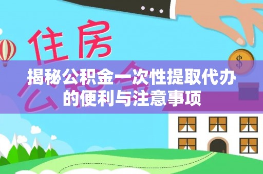 前金揭秘公积金一次性提取代办的便利与注意事项