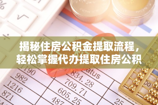 前金揭秘住房公积金提取流程，轻松掌握代办提取住房公积金技巧
