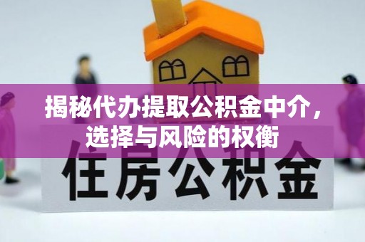 前金揭秘代办提取公积金中介，选择与风险的权衡