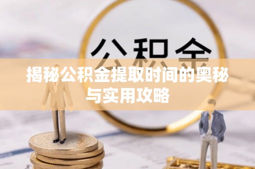 前金揭秘公积金提取时间的奥秘与实用攻略