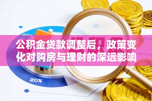 前金公积金贷款调整后，政策变化对购房与理财的深远影响