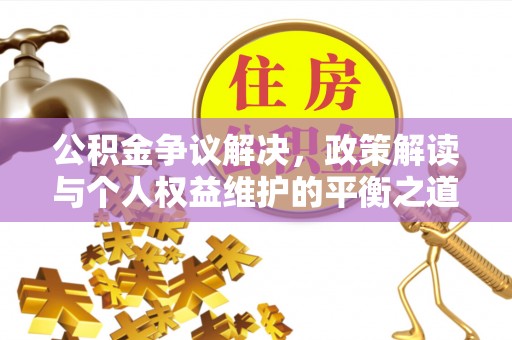 前金公积金争议解决，政策解读与个人权益维护的平衡之道