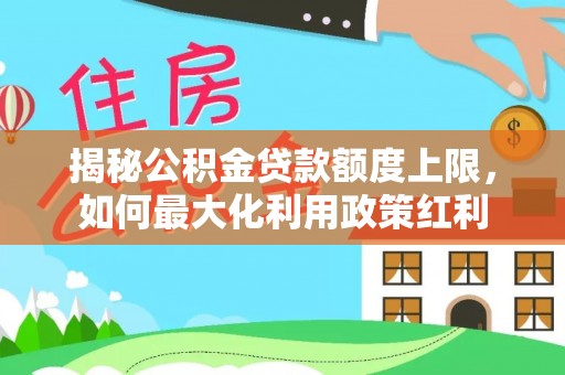 前金揭秘公积金贷款额度上限，如何最大化利用政策红利