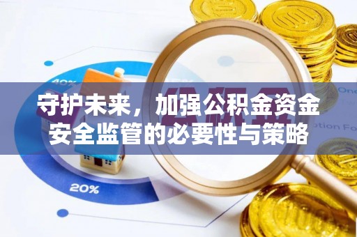 前金守护未来，加强公积金资金安全监管的必要性与策略