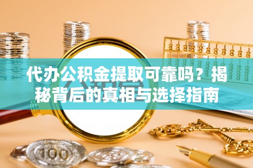 前金代办公积金提取可靠吗？揭秘背后的真相与选择指南