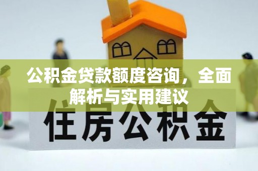 前金公积金贷款额度咨询，全面解析与实用建议