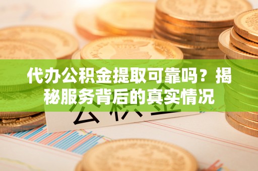 前金代办公积金提取可靠吗？揭秘服务背后的真实情况